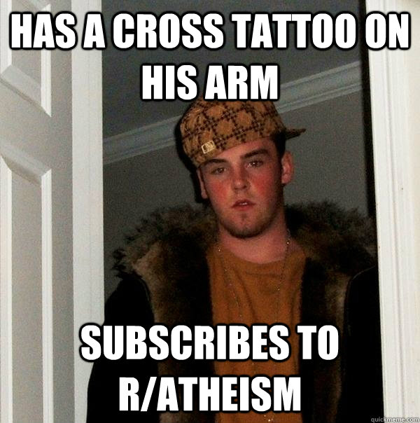 Has a cross tattoo on his arm subscribes to r/atheism - Has a cross tattoo on his arm subscribes to r/atheism  Scumbag Steve