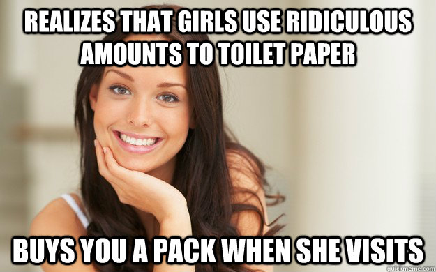 Realizes that girls use ridiculous amounts to toilet paper Buys you a pack when she visits  Good Girl Gina