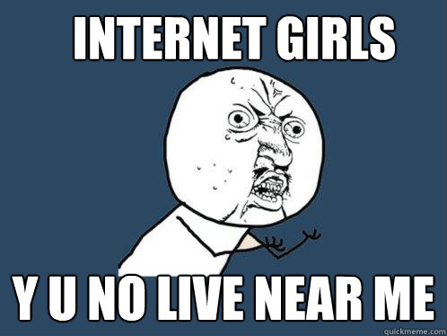 Internet girls y u no live near me  Y U No