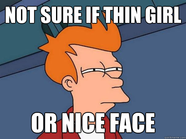 Not sure if thin girl or nice face - Not sure if thin girl or nice face  Futurama Fry