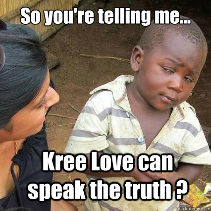 So you're telling me... Kree Love can speak the truth ?  So youre telling me