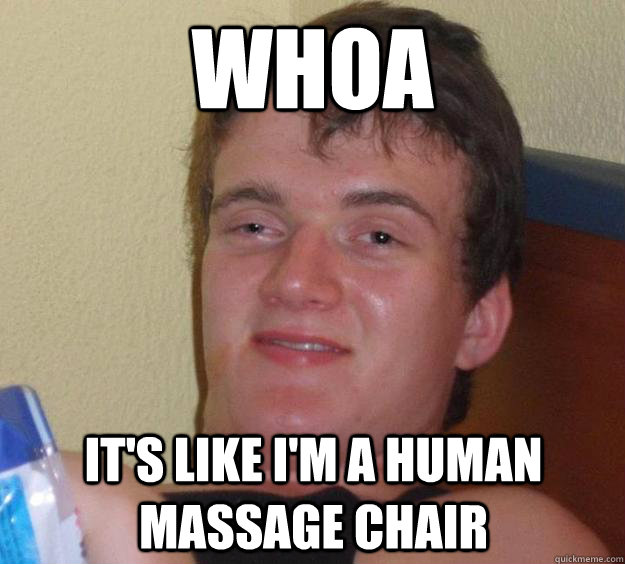 WHOA It's like I'm a human massage chair - WHOA It's like I'm a human massage chair  10 Guy