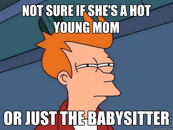 NOT SURE IF SHE'S A HOT YOUNG MOM OR JUST THE BABYSITTER  Futurama Fry