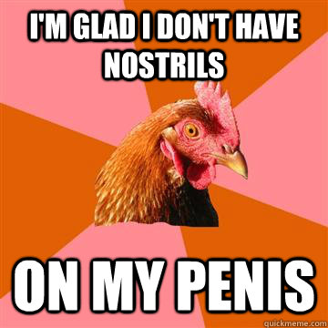 I'm glad I don't have nostrils on my penis  Anti-Joke Chicken