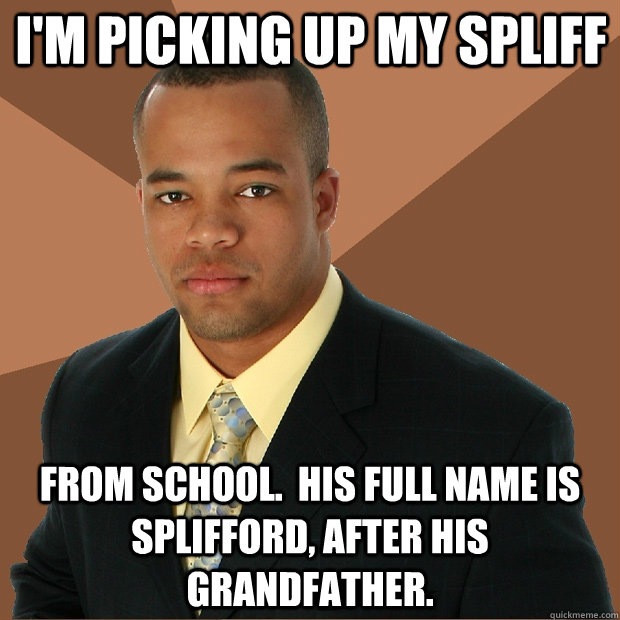 I'm picking up my spliff from school.  His full name is Splifford, after his grandfather. - I'm picking up my spliff from school.  His full name is Splifford, after his grandfather.  Successful Black Man