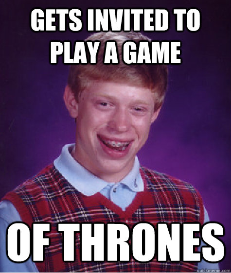 Gets invited to play a game Of Thrones - Gets invited to play a game Of Thrones  Bad Luck Brian