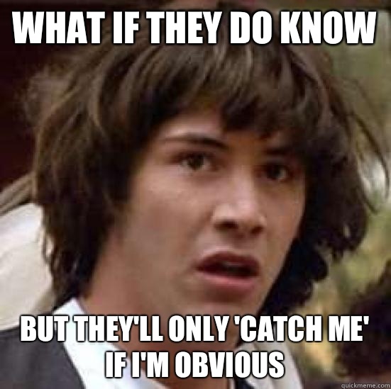 What if they do know But they'll only 'Catch me' if I'm obvious  - What if they do know But they'll only 'Catch me' if I'm obvious   conspiracy keanu