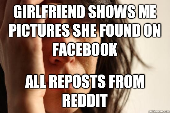 Girlfriend shows me pictures she found on Facebook All reposts from Reddit  First World Problems