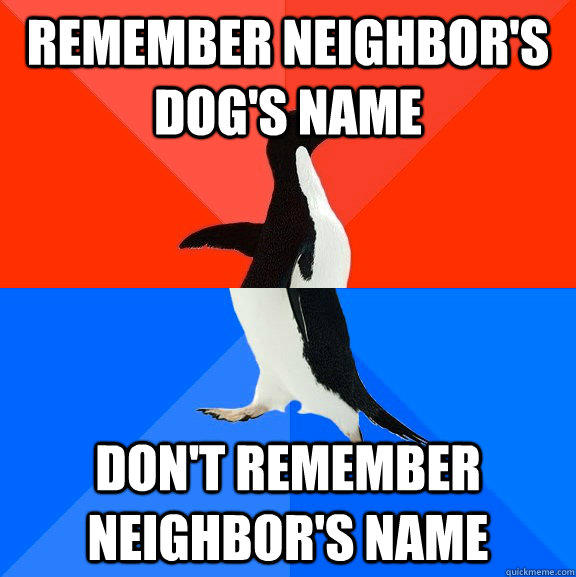 Remember neighbor's dog's name Don't remember neighbor's name  