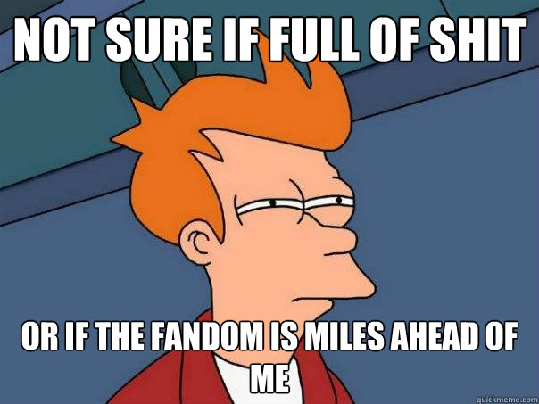 Not sure if full of shit or if the fandom is miles ahead of me - Not sure if full of shit or if the fandom is miles ahead of me  Futurama Fry