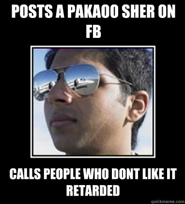 Posts a pakaoo sher on FB Calls people who dont like it retarded  Rich Delhi Boy