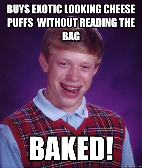 Buys exotic looking cheese puffs  without reading the bag  baked!  Bad Luck Brian