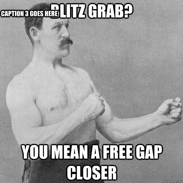 Blitz Grab? You mean a free gap closer Caption 3 goes here  overly manly man