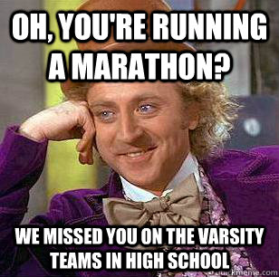 Oh, you're Running a Marathon? We missed you on the Varsity Teams in high school - Oh, you're Running a Marathon? We missed you on the Varsity Teams in high school  Condescending Wonka