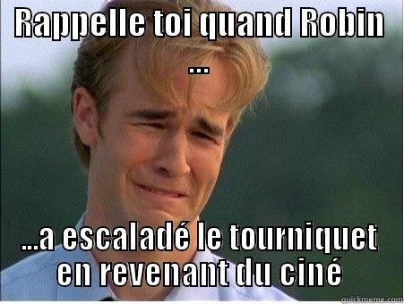 RAPPELLE TOI QUAND ROBIN ... ...A ESCALADÉ LE TOURNIQUET EN REVENANT DU CINÉ 1990s Problems