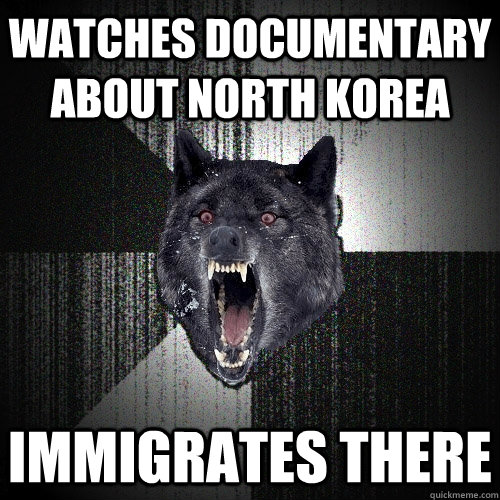 watches documentary about north korea immigrates there  Insanity Wolf