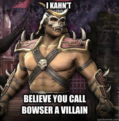 I Kahn't believe you call bowser a villain  DoucheBag Shao Kahn