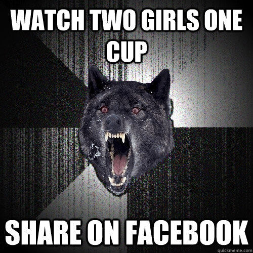 watch two girls one cup share on facebook  Insanity Wolf