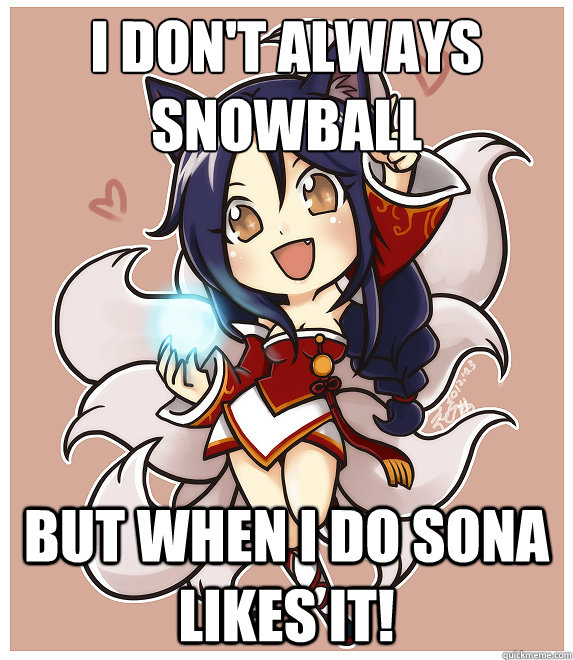 I don't always snowball But when I do sona likes it!  Success Ahri