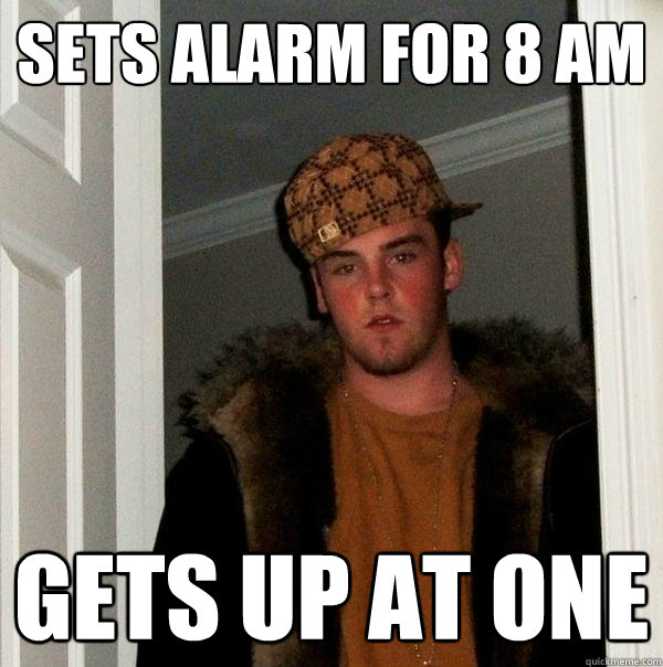 Sets Alarm for 8 AM Gets up at one - Sets Alarm for 8 AM Gets up at one  Scumbag Steve