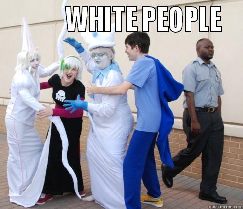 white people is crazy -            WHITE PEOPLE   Misc