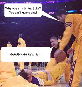 Why you stretching Luke? You ain't gonna play! HAHAHAHA he's right.  Luke Walton