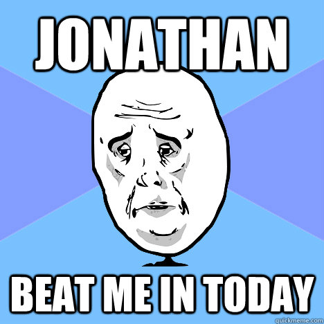 Jonathan beat me in today  Okay Guy