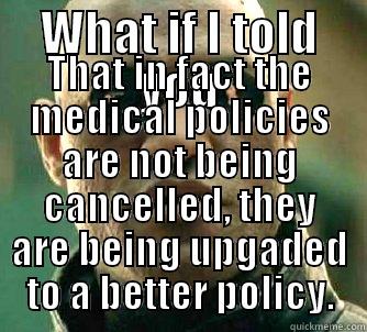 WHAT IF I TOLD YOU THAT IN FACT THE MEDICAL POLICIES ARE NOT BEING CANCELLED, THEY ARE BEING UPGADED TO A BETTER POLICY. Matrix Morpheus