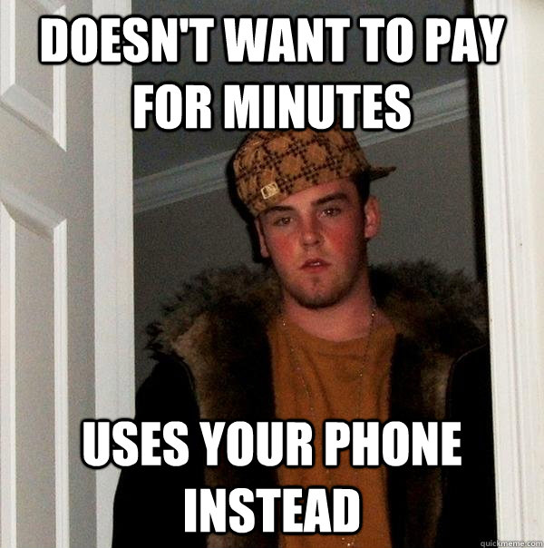 Doesn't want to pay for minutes uses your phone instead  Scumbag Steve