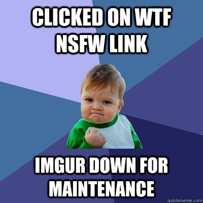 Clicked on WTF NSFW Link Imgur down for maintenance  - Clicked on WTF NSFW Link Imgur down for maintenance   Success Kid