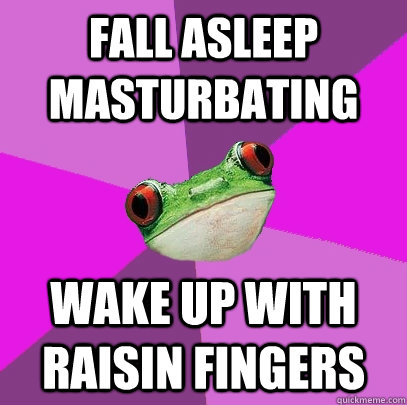 Fall asleep masturbating wake up with raisin fingers  Foul Bachelorette Frog