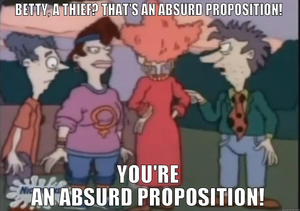 BETTY, A THIEF? THAT'S AN ABSURD PROPOSITION! YOU'RE AN ABSURD PROPOSITION! Misc