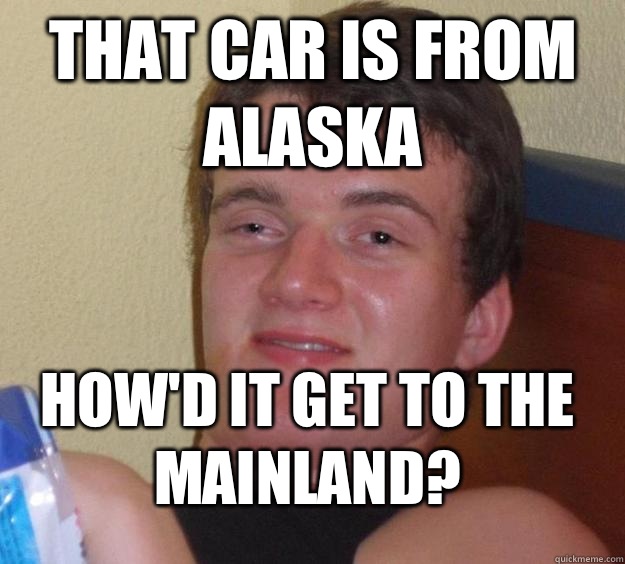 That car is from Alaska How'd it get to the mainland? - That car is from Alaska How'd it get to the mainland?  10 Guy