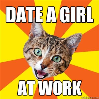 DATE A GIRL AT WORK  Bad Advice Cat