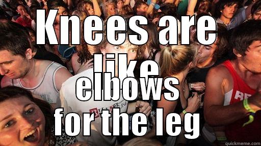 Knees are like - KNEES ARE LIKE ELBOWS FOR THE LEG Sudden Clarity Clarence