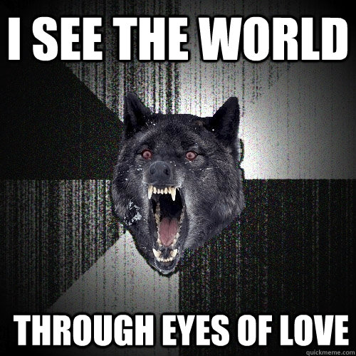 I see the world  through eyes of love  Insanity Wolf