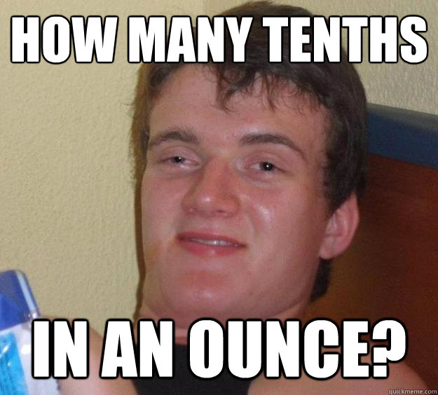 how many tenths in an ounce?   10 Guy