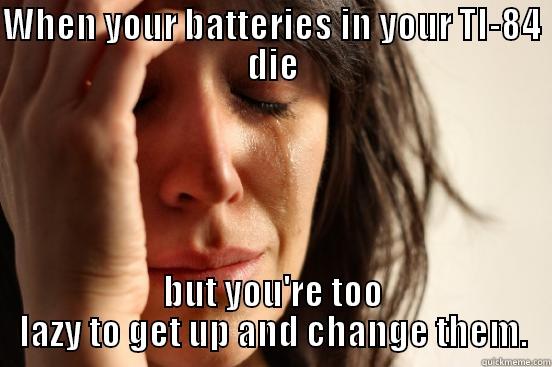 Math First World Problems - WHEN YOUR BATTERIES IN YOUR TI-84 DIE BUT YOU'RE TOO LAZY TO GET UP AND CHANGE THEM. First World Problems