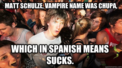 matt-schulze-vampire-name-was-chupa-which-in-spanish-means-sucks