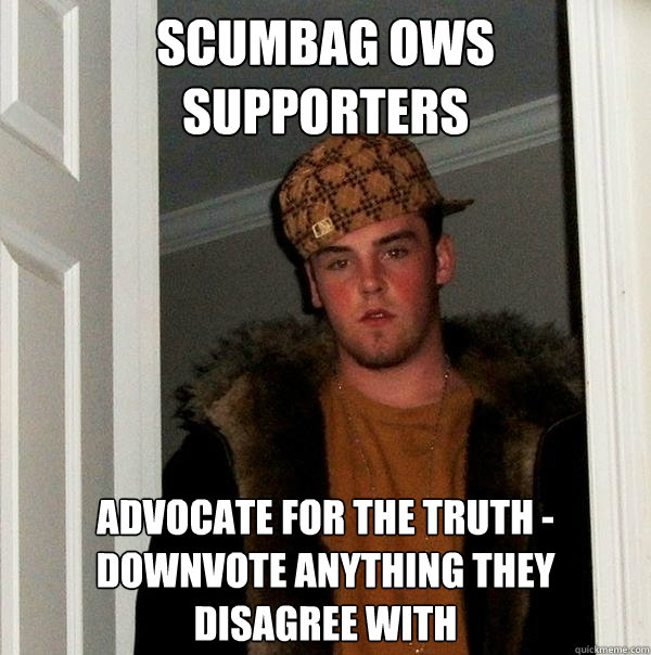 SCUMBAG OWS SUPPORTERS ADVOCATE FOR THE TRUTH - DOWNVOTE ANYTHING THEY DISAGREE WITH  Scumbag Steve