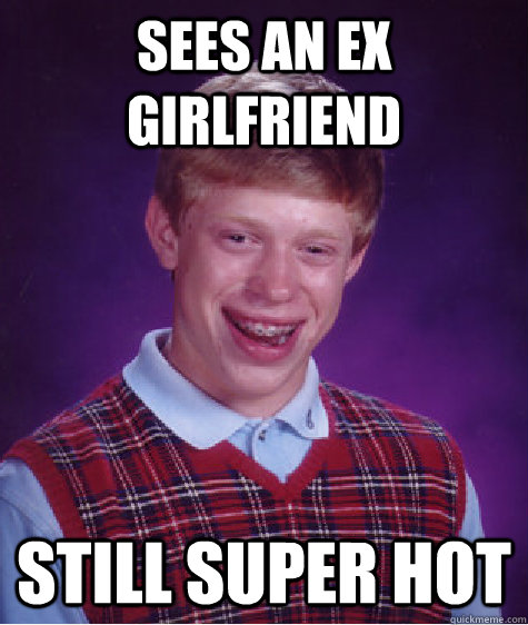 SEES AN EX GIRLFRIEND STILL SUPER HOT  Bad Luck Brian