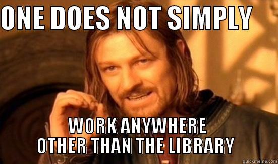 ONE DOES NOT SIMPLY      WORK ANYWHERE OTHER THAN THE LIBRARY  Boromir