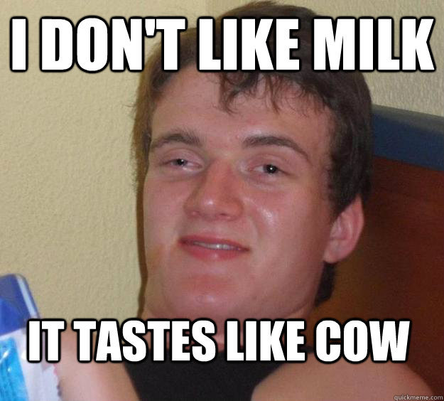 i don't like milk it tastes like cow - i don't like milk it tastes like cow  10 Guy