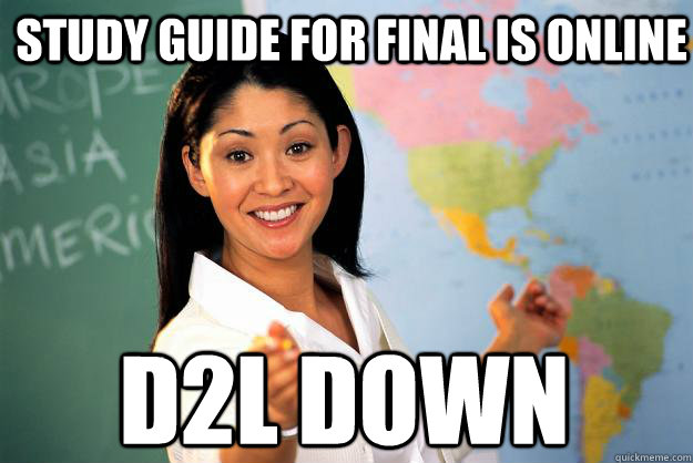 Study Guide for Final is online D2l Down  Unhelpful High School Teacher