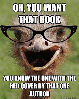 Oh, you want that book You know the one with the red cover by that one author  Judgmental Bookseller Ostrich