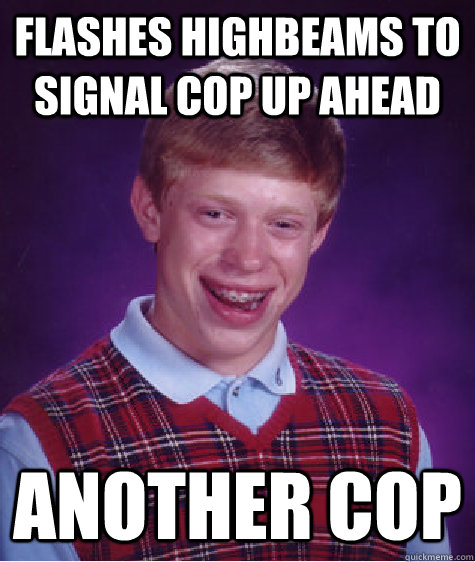 flashes highbeams to signal cop up ahead another cop  Bad Luck Brian