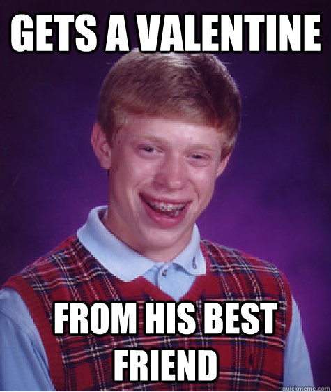 Gets a valentine from his best friend  Bad Luck Brian