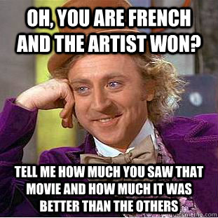 Oh, you are French and the artist won? tell me how much you saw that movie and how much it was better than the others  Condescending Wonka