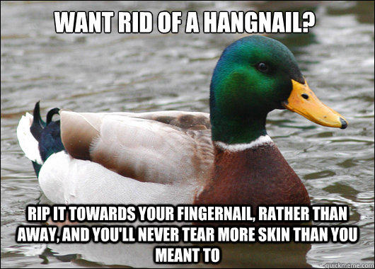 Want rid of a hangnail? Rip it towards your fingernail, rather than away, and you'll never tear more skin than you meant to - Want rid of a hangnail? Rip it towards your fingernail, rather than away, and you'll never tear more skin than you meant to  Actual Advice Mallard