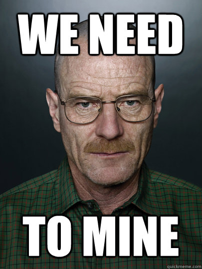 WE need to mine   Advice Walter White